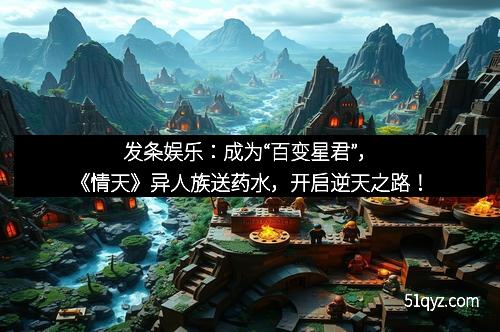 发条娱乐：成为“百变星君”，《情天》异人族送药水，开启逆天之路！